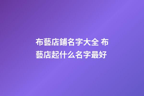 布藝店鋪名字大全 布藝店起什么名字最好-第1張-店鋪起名-玄機派